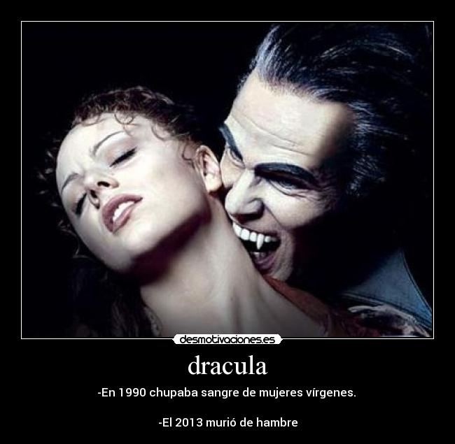 dracula - -En 1990 chupaba sangre de mujeres vírgenes.
-El 2013 murió de hambre