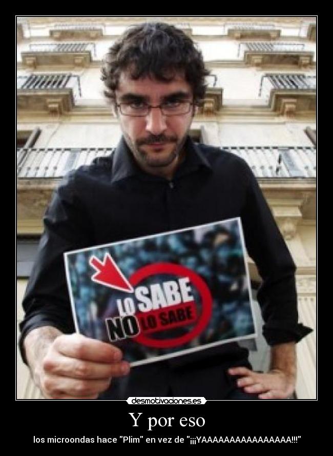 Y por eso - los microondas hace Plim en vez de ¡¡¡YAAAAAAAAAAAAAAAA!!!