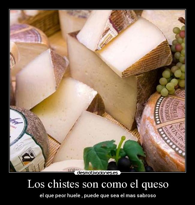 Los chistes son como el queso - el que peor huele , puede que sea el mas sabroso