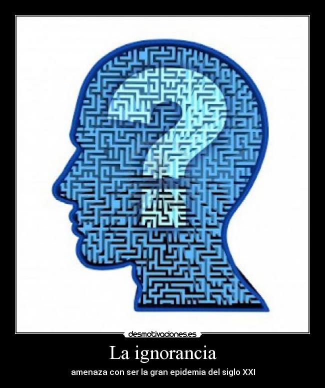 La ignorancia - amenaza con ser la gran epidemia del siglo XXI