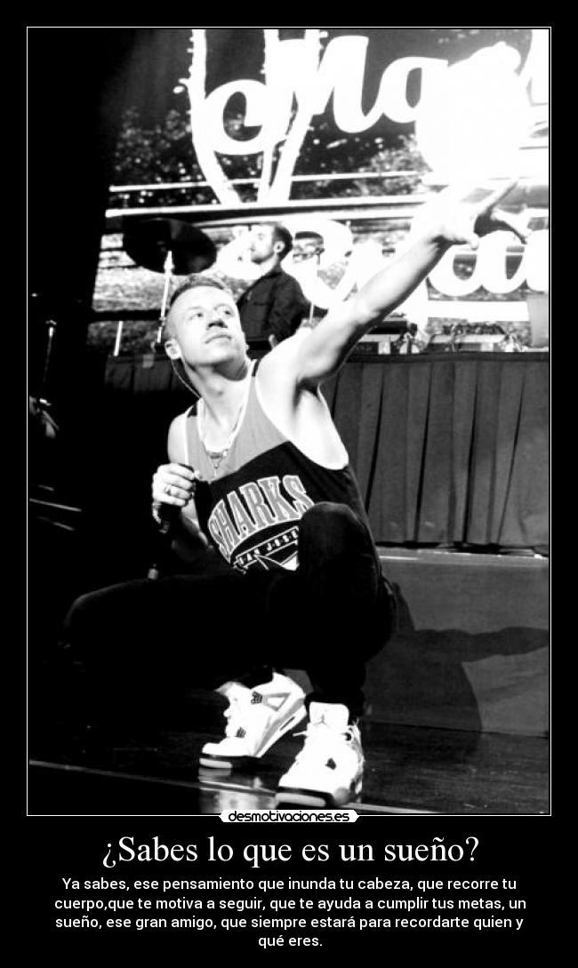 ¿Sabes lo que es un sueño? - Ya sabes, ese pensamiento que inunda tu cabeza, que recorre tu
cuerpo,que te motiva a seguir, que te ayuda a cumplir tus metas, un
sueño, ese gran amigo, que siempre estará para recordarte quien y
qué eres.