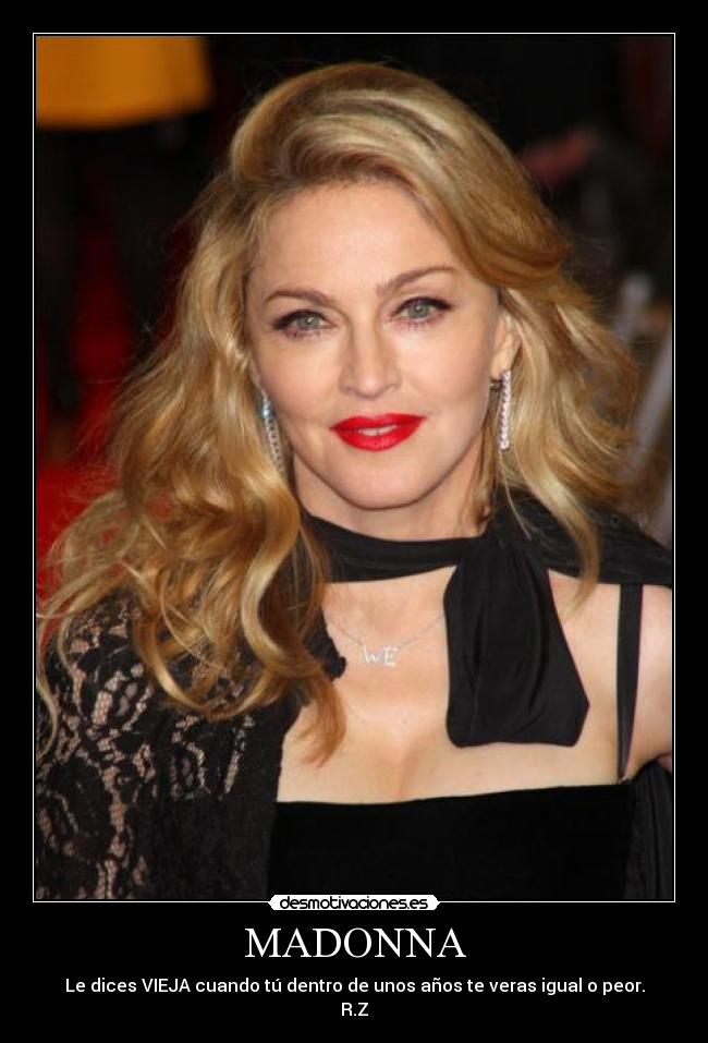MADONNA - Le dices VIEJA cuando tú dentro de unos años te veras igual o peor.
R.Z