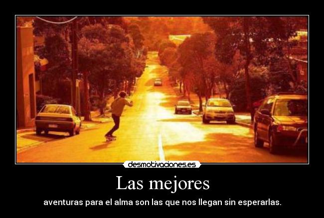 Las mejores - aventuras para el alma son las que nos llegan sin esperarlas.