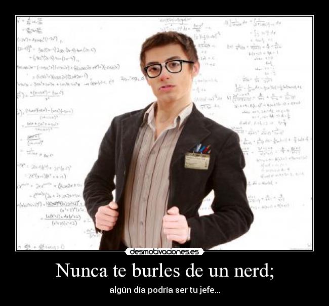 Nunca te burles de un nerd; -