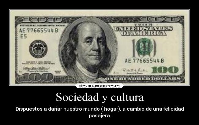 Sociedad y cultura - Dispuestos a dañar nuestro mundo ( hogar), a cambio de una felicidad pasajera.