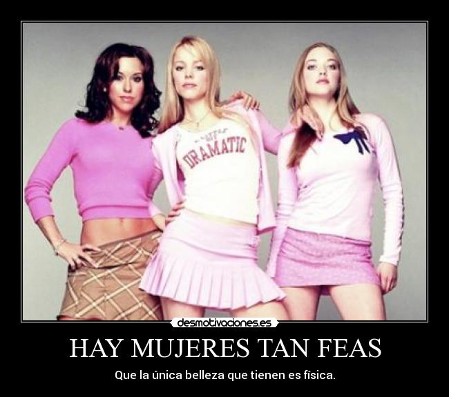 HAY MUJERES TAN FEAS - Que la única belleza que tienen es física.