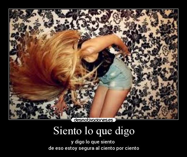 Siento lo que digo - y digo lo que siento
de eso estoy segura al ciento por ciento