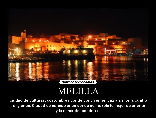 MELILLA - ciudad de culturas, costumbres donde conviven en paz y armonía cuatro
religiones. Ciudad de sensaciones donde se mezcla lo mejor de oriente
y lo mejor de occidente.