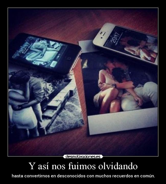 Y así nos fuimos olvidando - hasta convertirnos en desconocidos con muchos recuerdos en común.