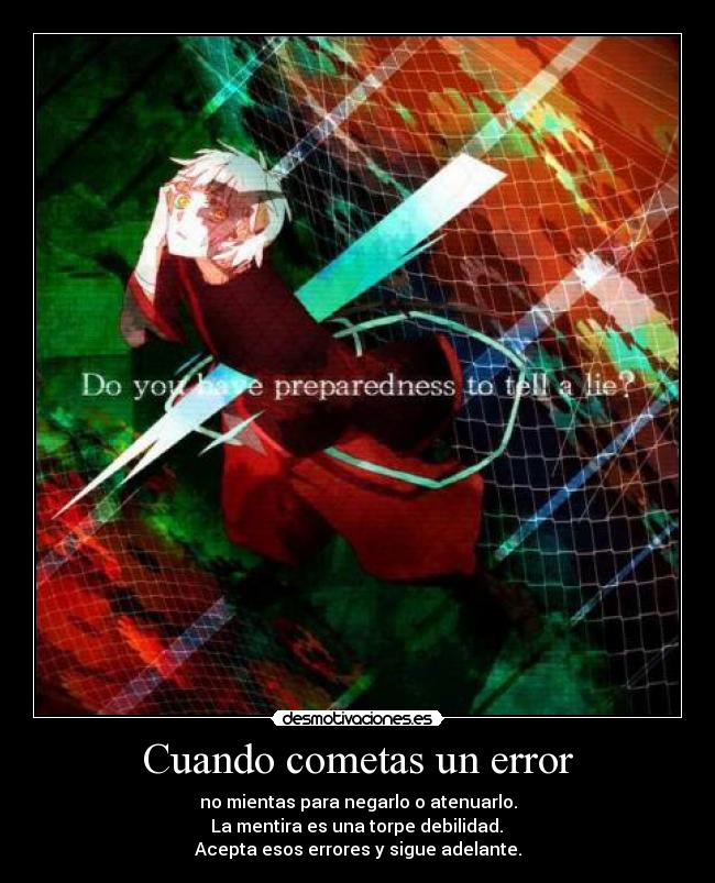 Cuando cometas un error - no mientas para negarlo o atenuarlo.
 La mentira es una torpe debilidad. 
Acepta esos errores y sigue adelante.