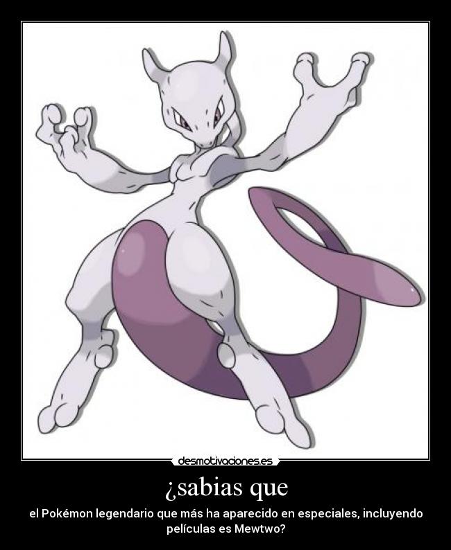¿sabias que - el Pokémon legendario que más ha aparecido en especiales, incluyendo
películas es Mewtwo?
