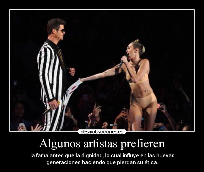 Algunos artistas prefieren - la fama antes que la dignidad, lo cual influye en las nuevas
generaciones haciendo que pierdan su ética.