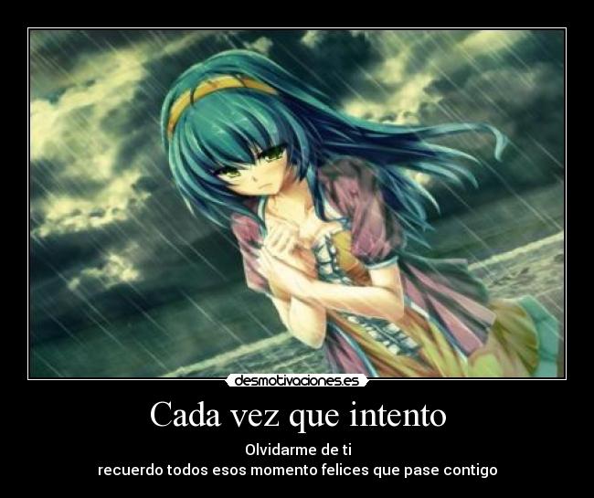 Cada vez que intento - Olvidarme de ti
recuerdo todos esos momento felices que pase contigo