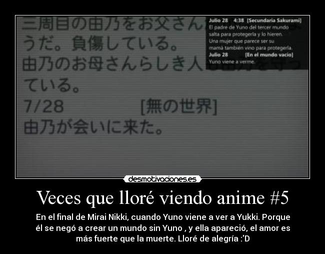 Veces que lloré viendo anime #5 - En el final de Mirai Nikki, cuando Yuno viene a ver a Yukki. Porque
él se negó a crear un mundo sin Yuno , y ella apareció, el amor es
más fuerte que la muerte. Lloré de alegría :D