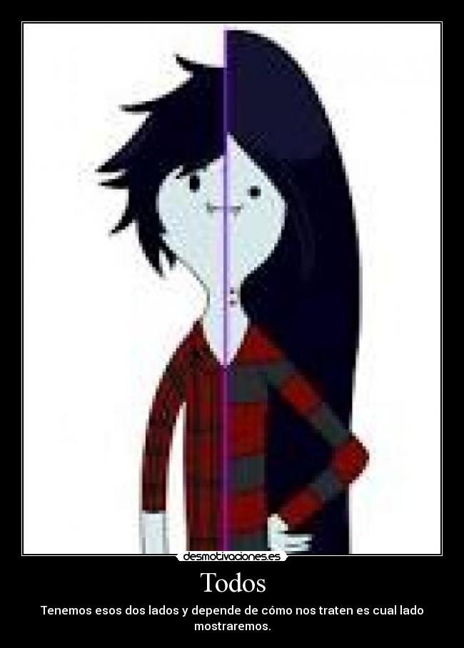 Todos - Tenemos esos dos lados y depende de cómo nos traten es cual lado mostraremos.