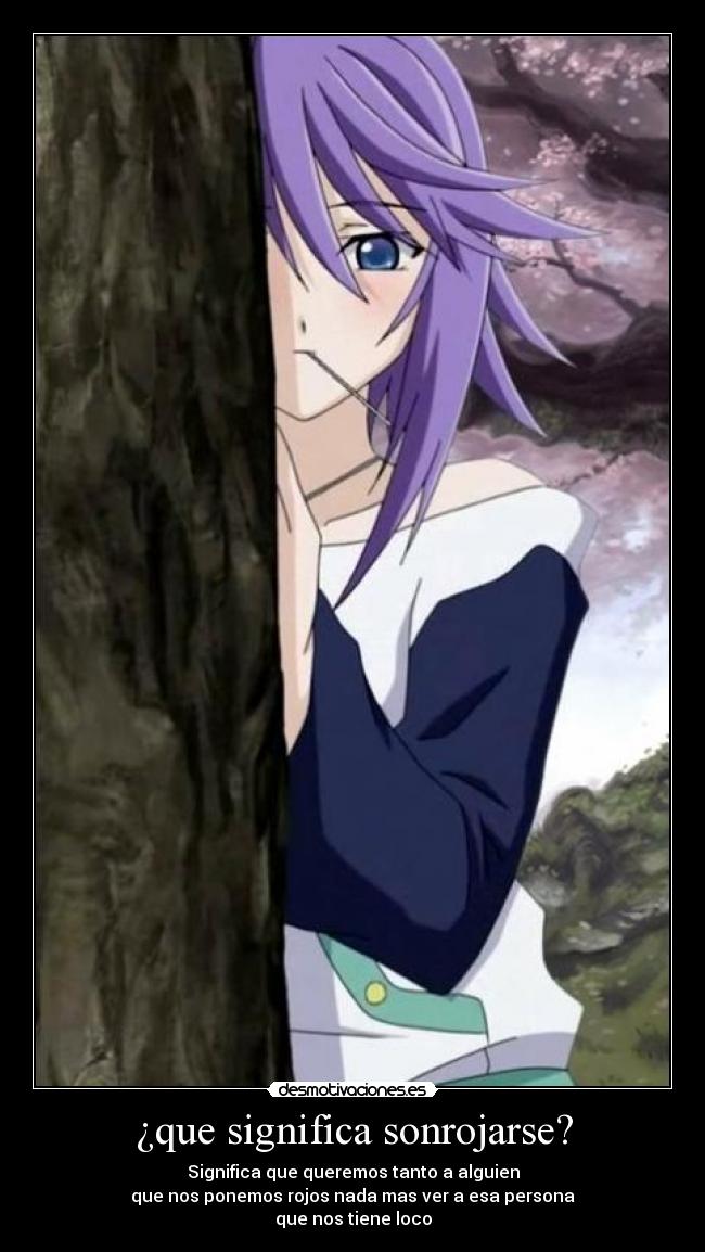 ¿que significa sonrojarse? - Significa que queremos tanto a alguien
que nos ponemos rojos nada mas ver a esa persona
que nos tiene loco