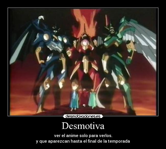 Desmotiva - ver el anime solo para verlos.
y que aparezcan hasta el final de la temporada