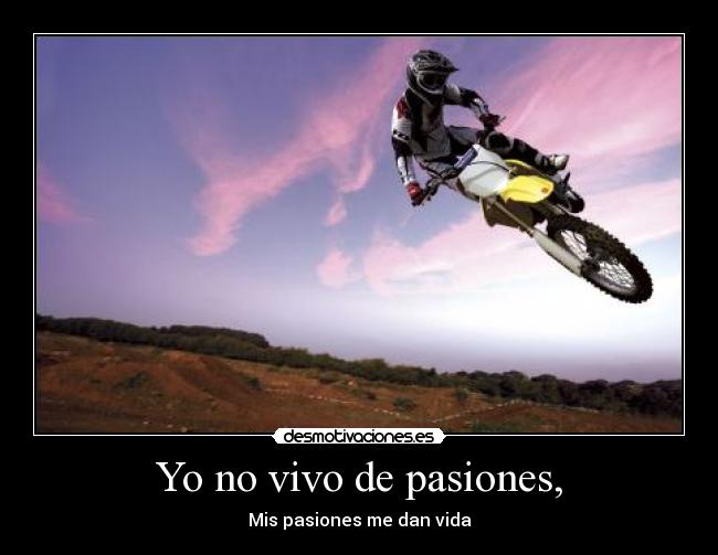 Yo no vivo de pasiones, - Mis pasiones me dan vida