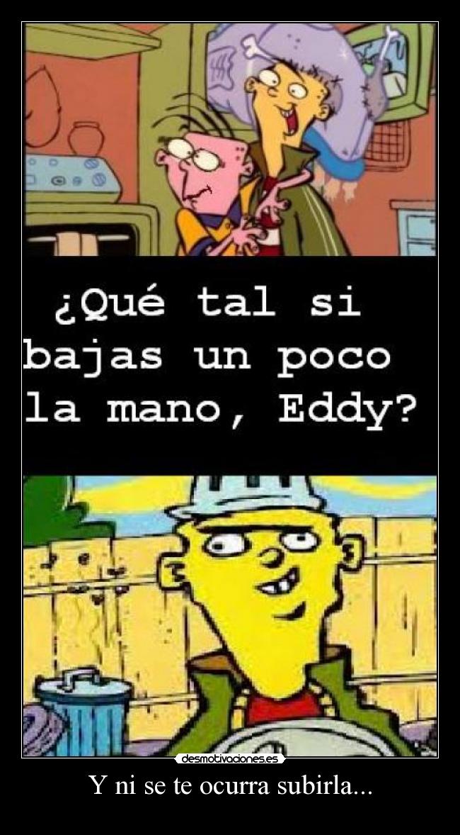 Y ni se te ocurra subirla... -