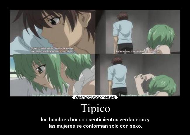 Tipico - los hombres buscan sentimientos verdaderos y
las mujeres se conforman solo con sexo.
