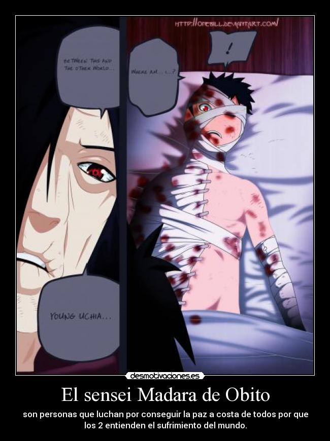 El sensei Madara de Obito - son personas que luchan por conseguir la paz a costa de todos por que
los 2 entienden el sufrimiento del mundo.