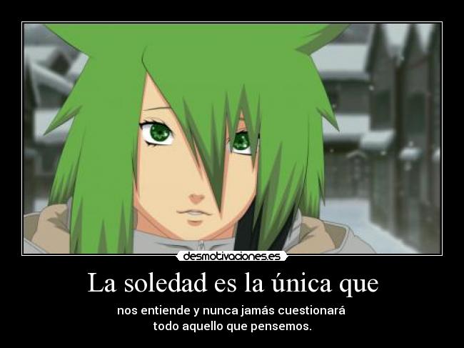 La soledad es la única que - nos entiende y nunca jamás cuestionará
todo aquello que pensemos.