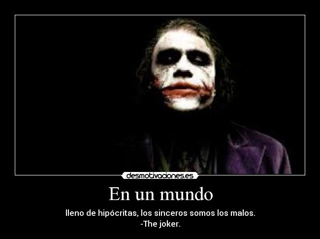 En un mundo - lleno de hipócritas, los sinceros somos los malos.
-The joker.