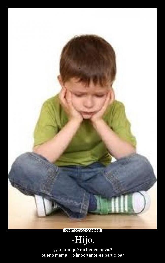 -Hijo, - ¿y tu por qué no tienes novia?
bueno mamá... lo importante es participar