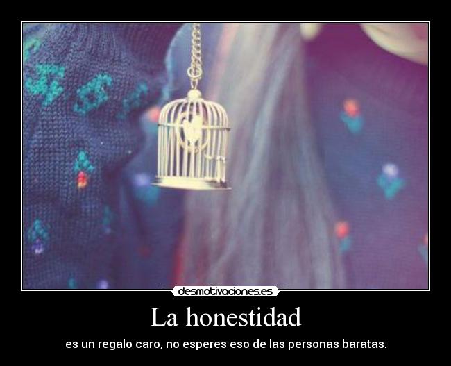 La honestidad - es un regalo caro, no esperes eso de las personas baratas.