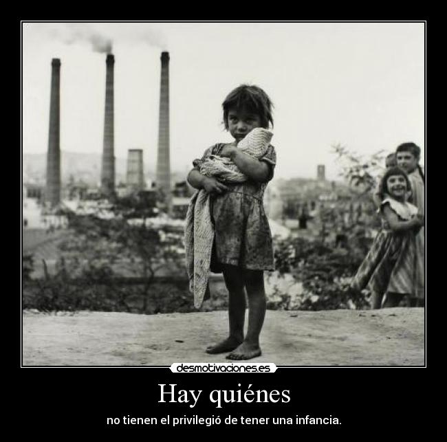 Hay quiénes - no tienen el privilegió de tener una infancia.