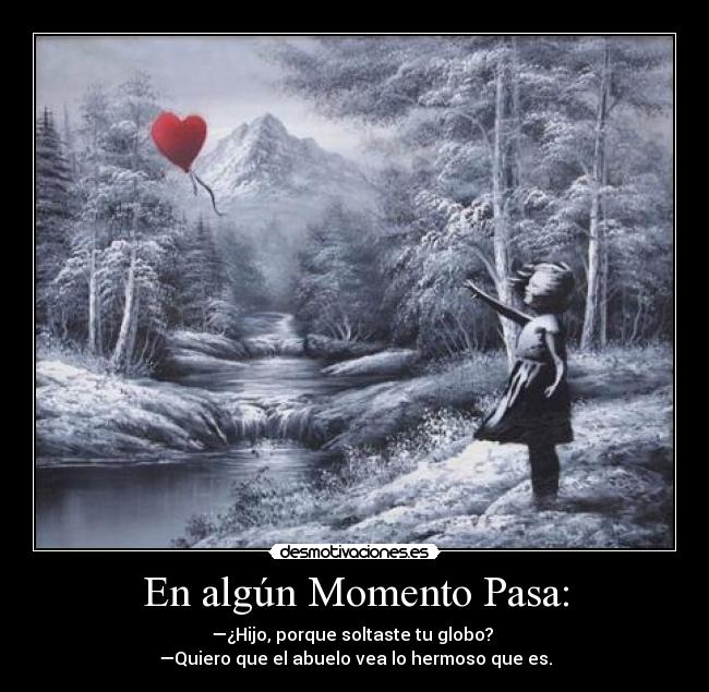 En algún Momento Pasa: - —¿Hijo, porque soltaste tu globo?
—Quiero que el abuelo vea lo hermoso que es.