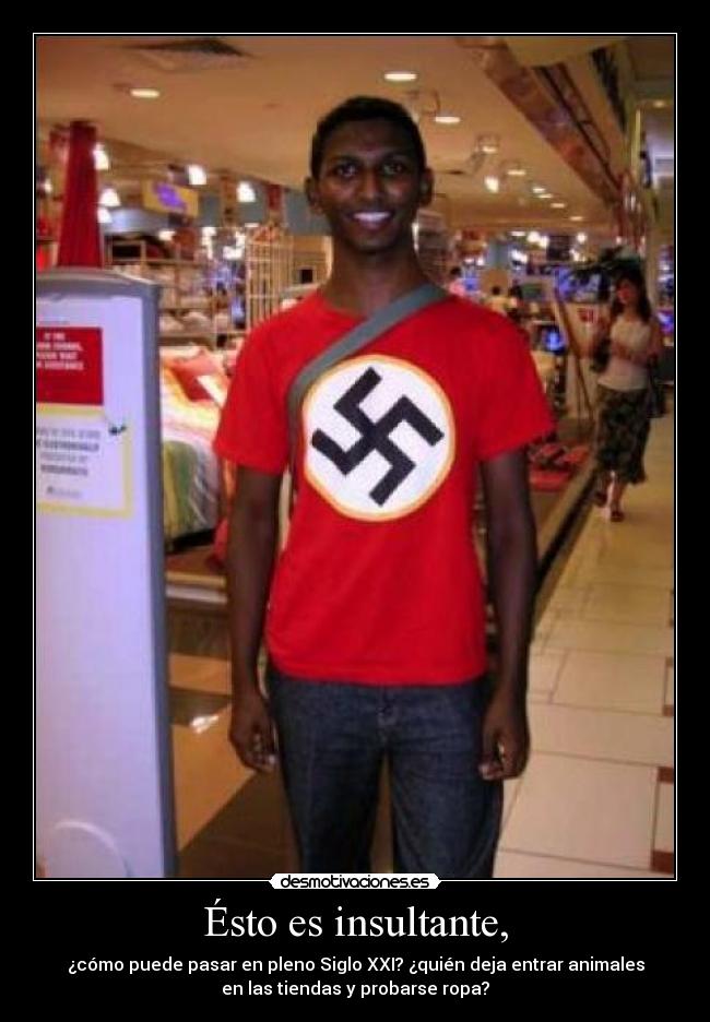 Ésto es insultante, - ¿cómo puede pasar en pleno Siglo XXI? ¿quién deja entrar animales
en las tiendas y probarse ropa?