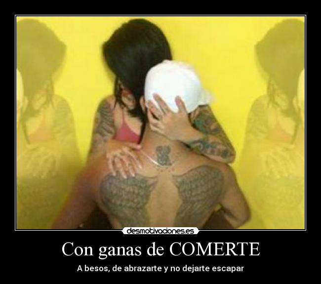 Con ganas de COMERTE - A besos, de abrazarte y no dejarte escapar