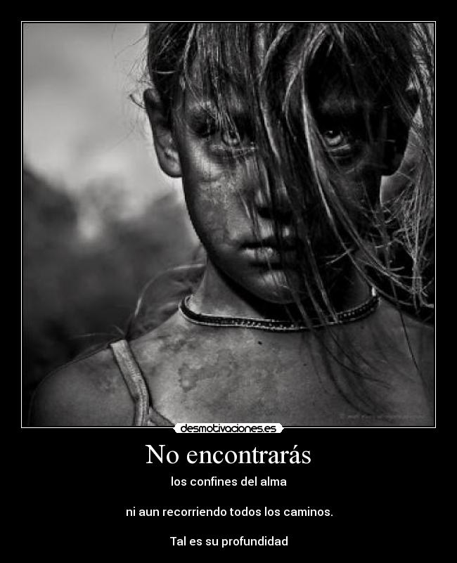 No encontrarás - los confines del alma
ni aun recorriendo todos los caminos.
Tal es su profundidad