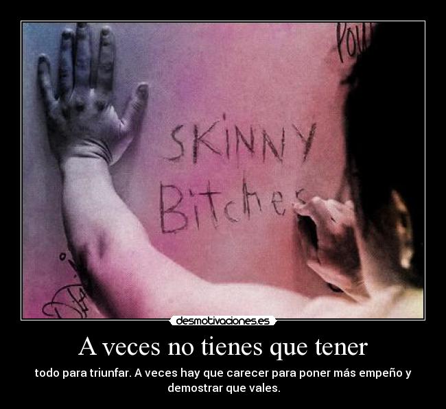 A veces no tienes que tener - todo para triunfar. A veces hay que carecer para poner más empeño y
demostrar que vales.