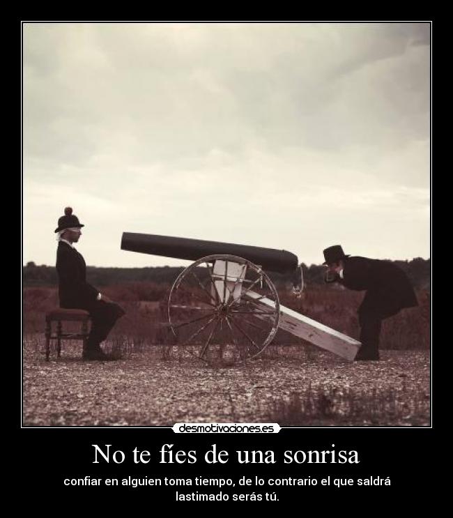 No te fíes de una sonrisa - confiar en alguien toma tiempo, de lo contrario el que saldrá lastimado serás tú.