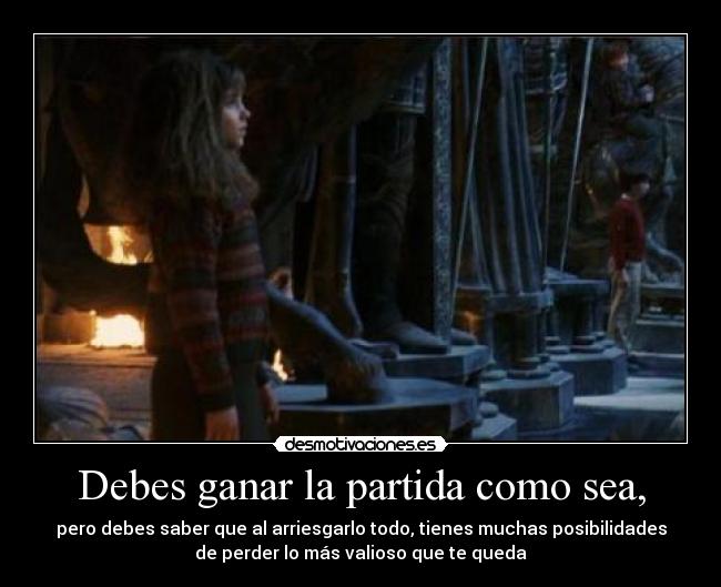Debes ganar la partida como sea, - pero debes saber que al arriesgarlo todo, tienes muchas posibilidades
de perder lo más valioso que te queda