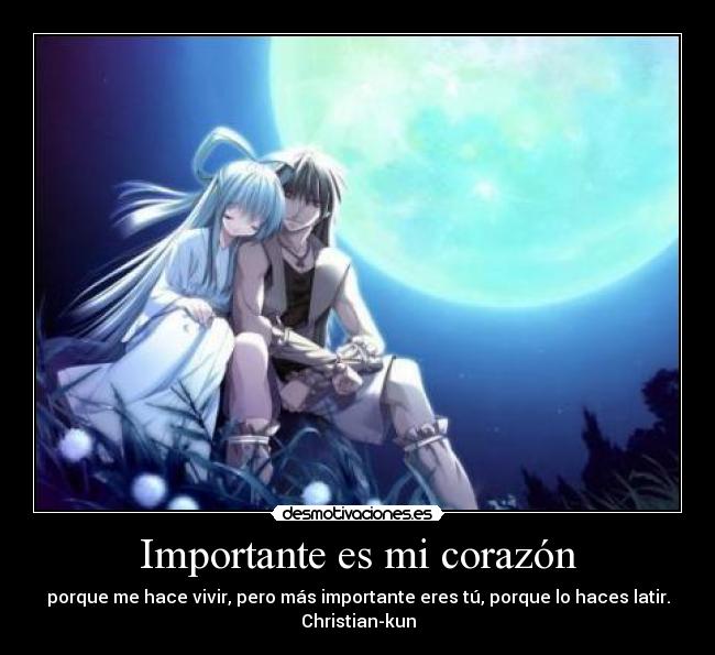 Importante es mi corazón - porque me hace vivir, pero más importante eres tú, porque lo haces latir.
Christian-kun