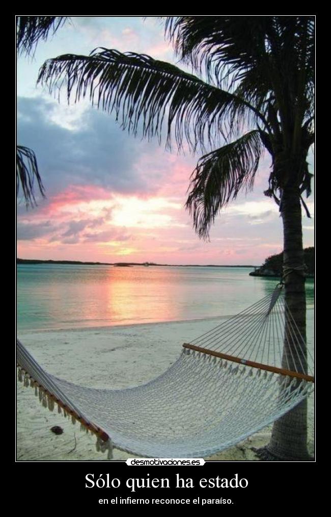 Sólo quien ha estado - en el infierno reconoce el paraíso.