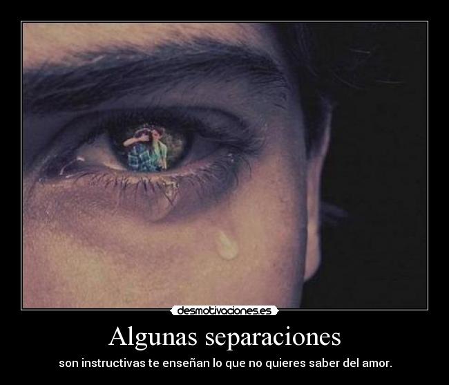 Algunas separaciones - son instructivas te enseñan lo que no quieres saber del amor.