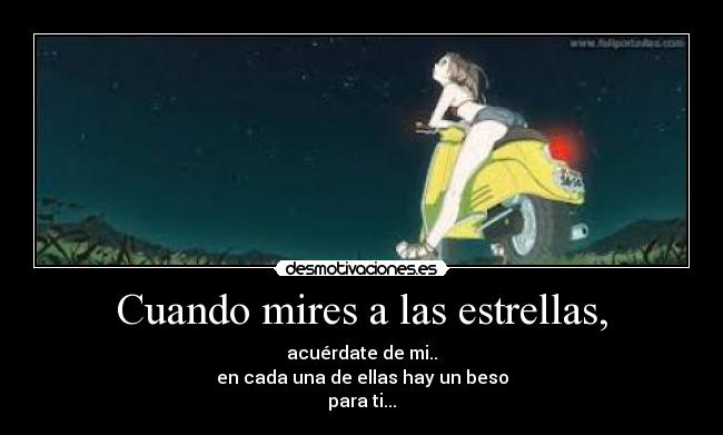 Cuando mires a las estrellas, - acuérdate de mi..
en cada una de ellas hay un beso
para ti...
