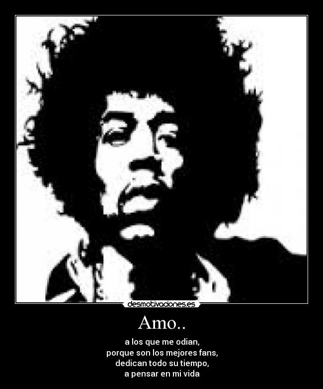 Amo.. - a los que me odian,
porque son los mejores fans,
dedican todo su tiempo,
a pensar en mi vida