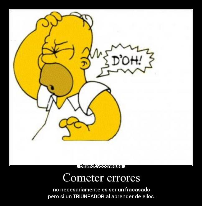 Cometer errores - no necesariamente es ser un fracasado
pero si un TRIUNFADOR al aprender de ellos.