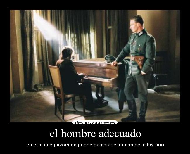 el hombre adecuado - en el sitio equivocado puede cambiar el rumbo de la historia