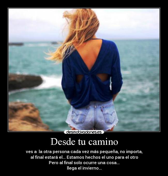 Desde tu camino - ves a la otra persona cada vez más pequeña, no importa,
al final estará el... Estamos hechos el uno para el otro
Pero al final solo ocurre una cosa...
llega el invierno...