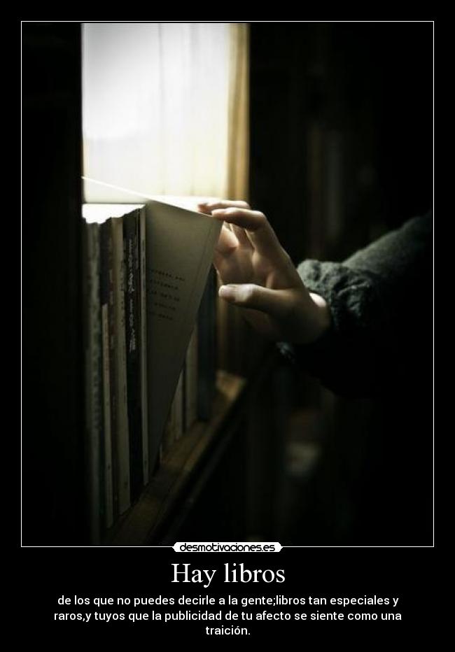 Hay libros - de los que no puedes decirle a la gente;libros tan especiales y
raros,y tuyos que la publicidad de tu afecto se siente como una
traición.