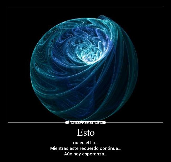 Esto - no es el fin...
Mientras este recuerdo continúe...
Aún hay esperanza...