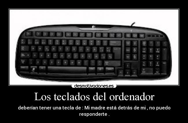Los teclados del ordenador - deberían tener una tecla de : Mi madre está detrás de mi , no puedo responderte .