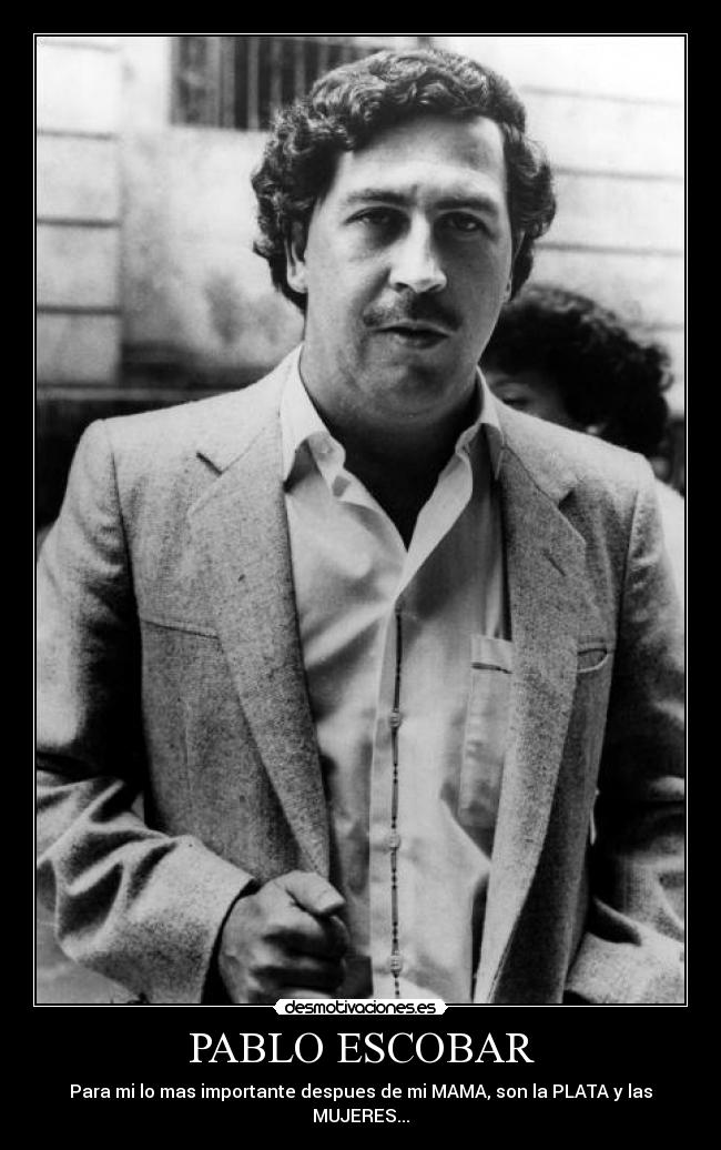 PABLO ESCOBAR - Para mi lo mas importante despues de mi MAMA, son la PLATA y las MUJERES...