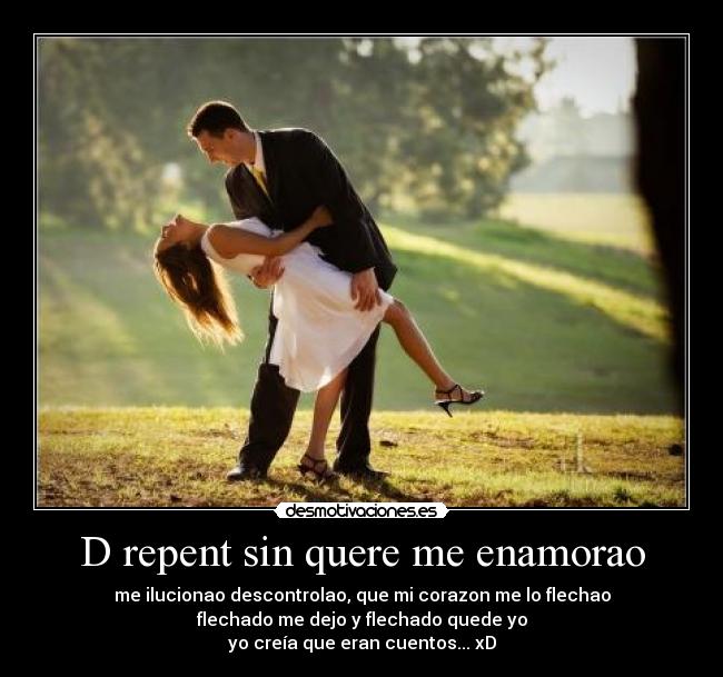 D repent sin quere me enamorao - me ilucionao descontrolao, que mi corazon me lo flechao
flechado me dejo y flechado quede yo
yo creía que eran cuentos... xD